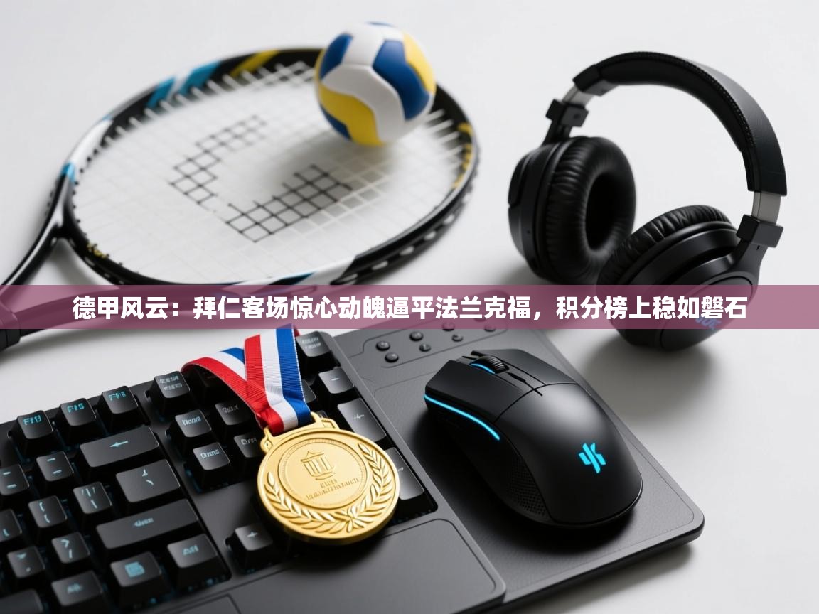 德甲风云：拜仁客场惊心动魄逼平法兰克福，积分榜上稳如磐石  第2张