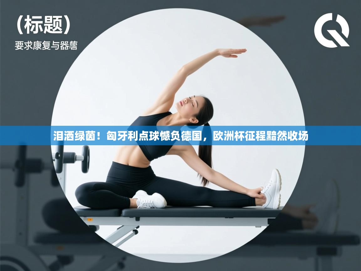 泪洒绿茵！匈牙利点球憾负德国，欧洲杯征程黯然收场