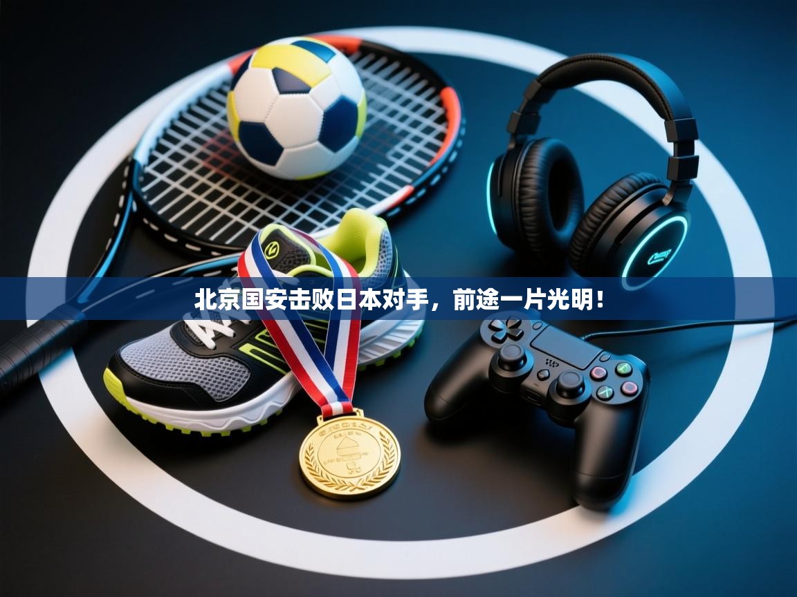 北京国安击败日本对手，前途一片光明！  第2张