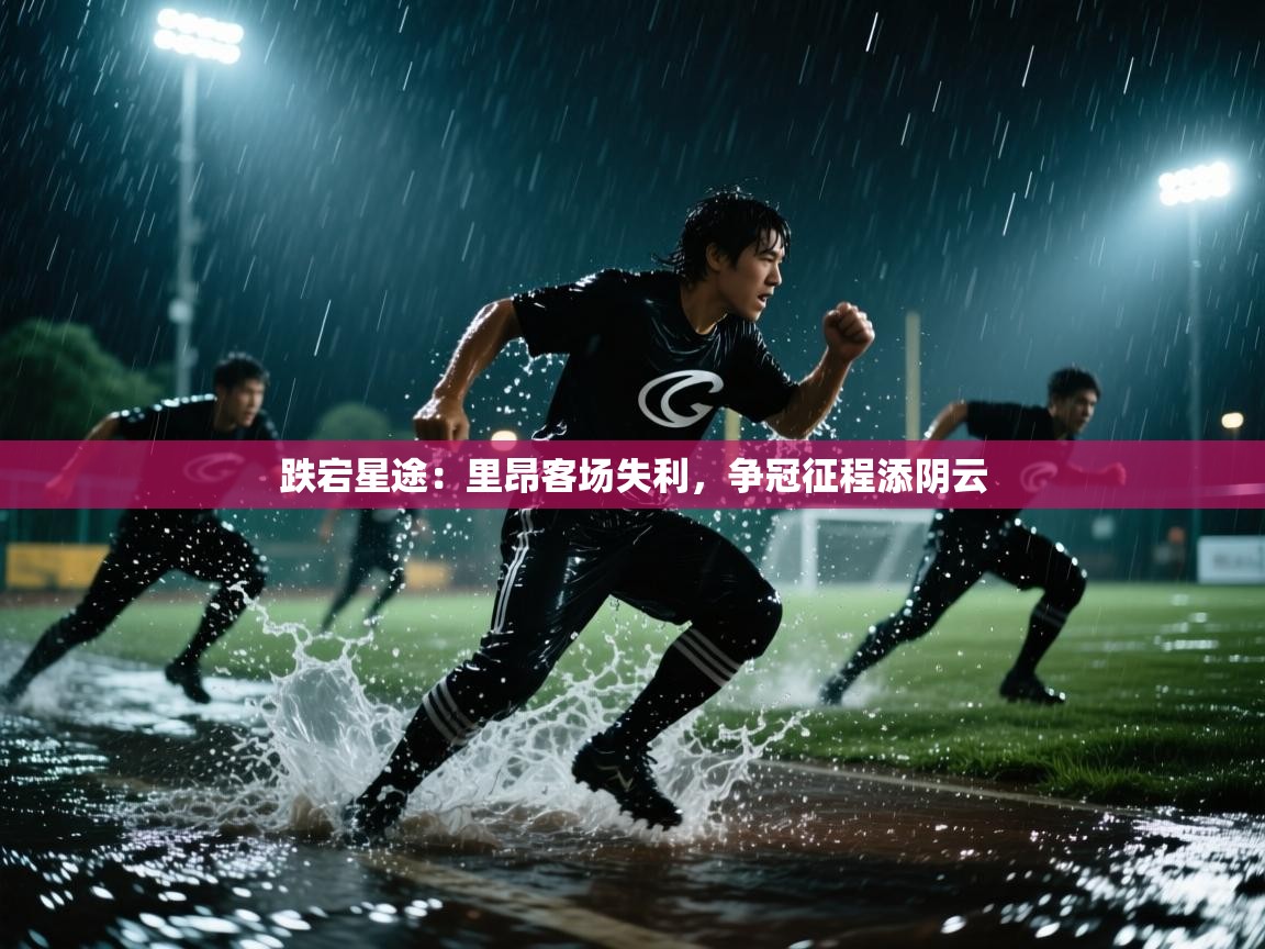 跌宕星途：里昂客场失利，争冠征程添阴云  第1张